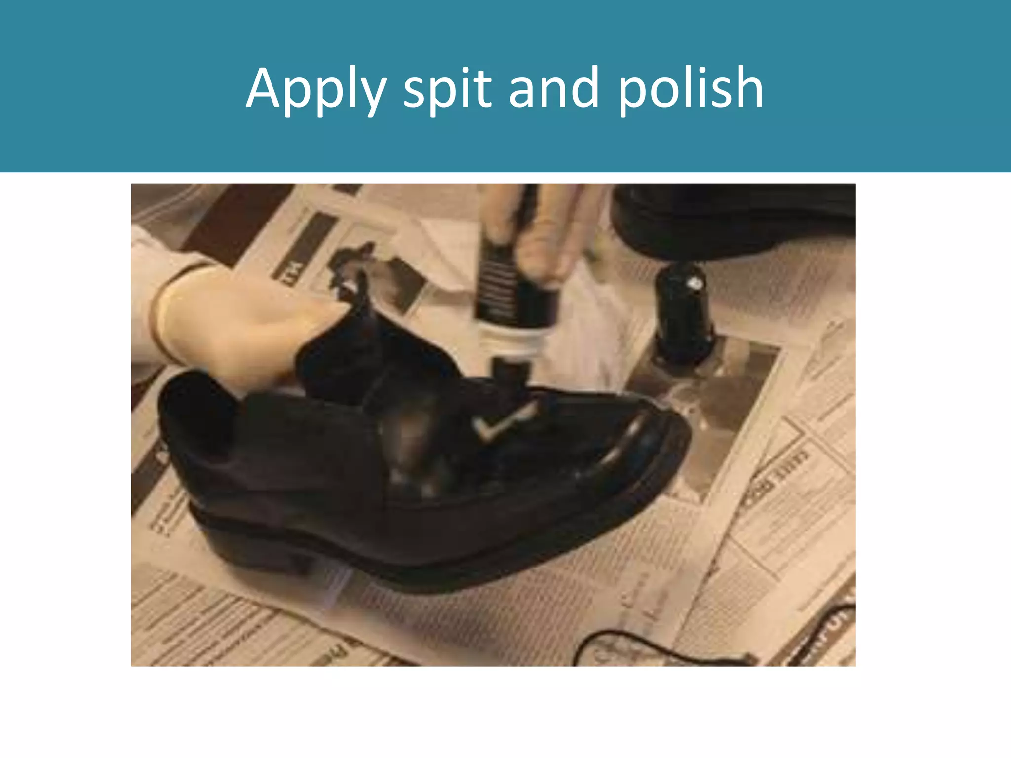 Apply spit and polish
 