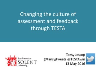 Changing the culture of
assessment and feedback
through TESTA
Tansy Jessop
@tansyjtweets @TESTAwin
13 May 2016
 