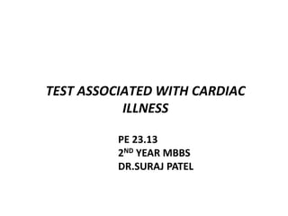 TEST ASSOCIATED WITH CARDIAC
ILLNESS
PE 23.13
2ND YEAR MBBS
DR.SURAJ PATEL
 