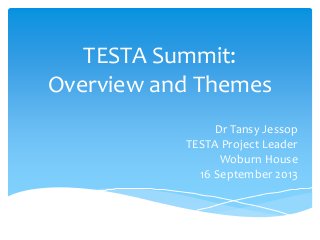 TESTA Summit:
Overview and Themes
Dr Tansy Jessop
TESTA Project Leader
Woburn House
16 September 2013

 