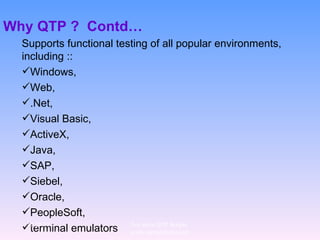 Why QTP ?  Contd… Supports functional testing of all popular environments, including :: Windows,  Web,  .Net,  Visual Basic,  ActiveX,  Java,  SAP,  Siebel,  Oracle,  PeopleSoft, terminal emulators 12/29/10 For more QTP Scripts, www.ramupalanki.com 
