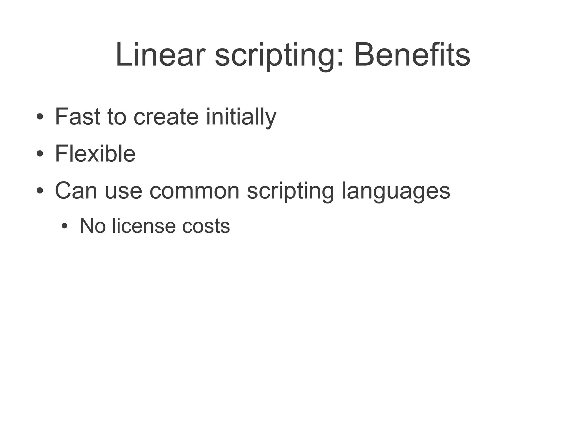 Linear scripting: Benefits
●   Fast to create initially
●   Flexible
●   Can use common scripting languages
    ●   No license costs
 