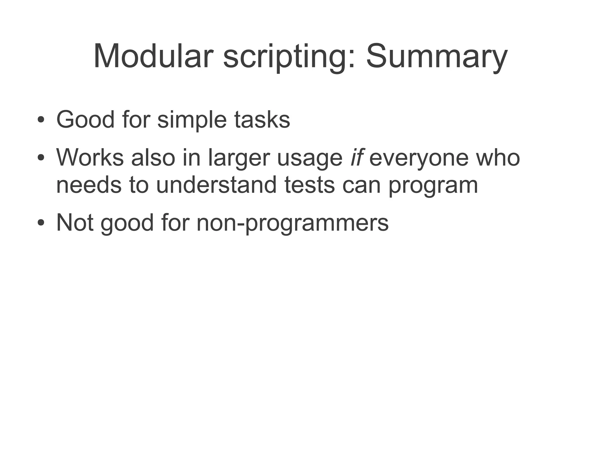 Modular scripting: Summary
●   Good for simple tasks
●   Works also in larger usage if everyone who
    needs to understand tests can program
●   Not good for non-programmers
 