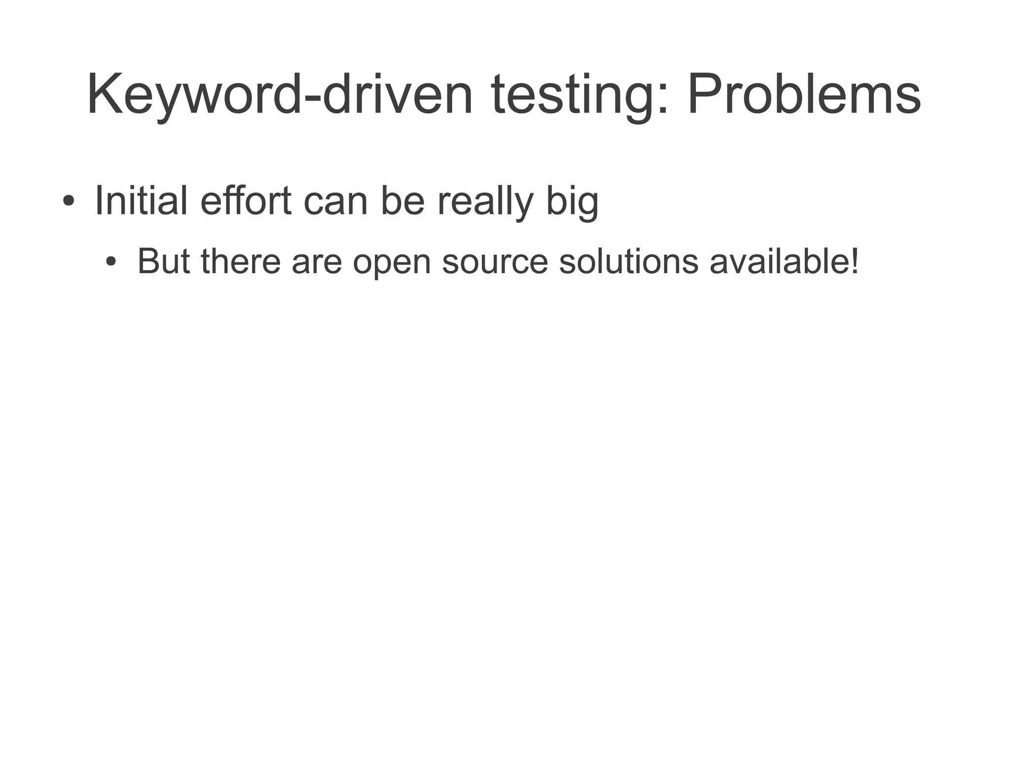Keyword-driven testing: Problems
●   Initial effort can be really big
    ●   But there are open source solutions available!
 
