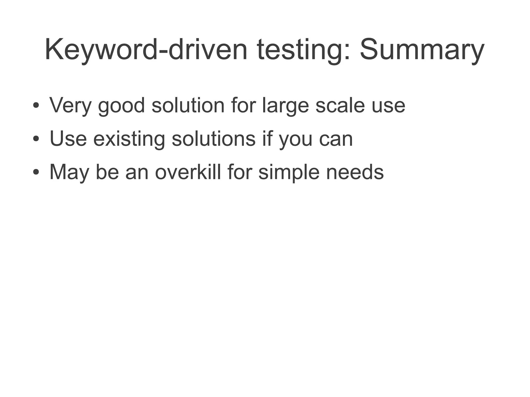 Keyword-driven testing: Summary
●   Very good solution for large scale use
●   Use existing solutions if you can
●   May be an overkill for simple needs
 