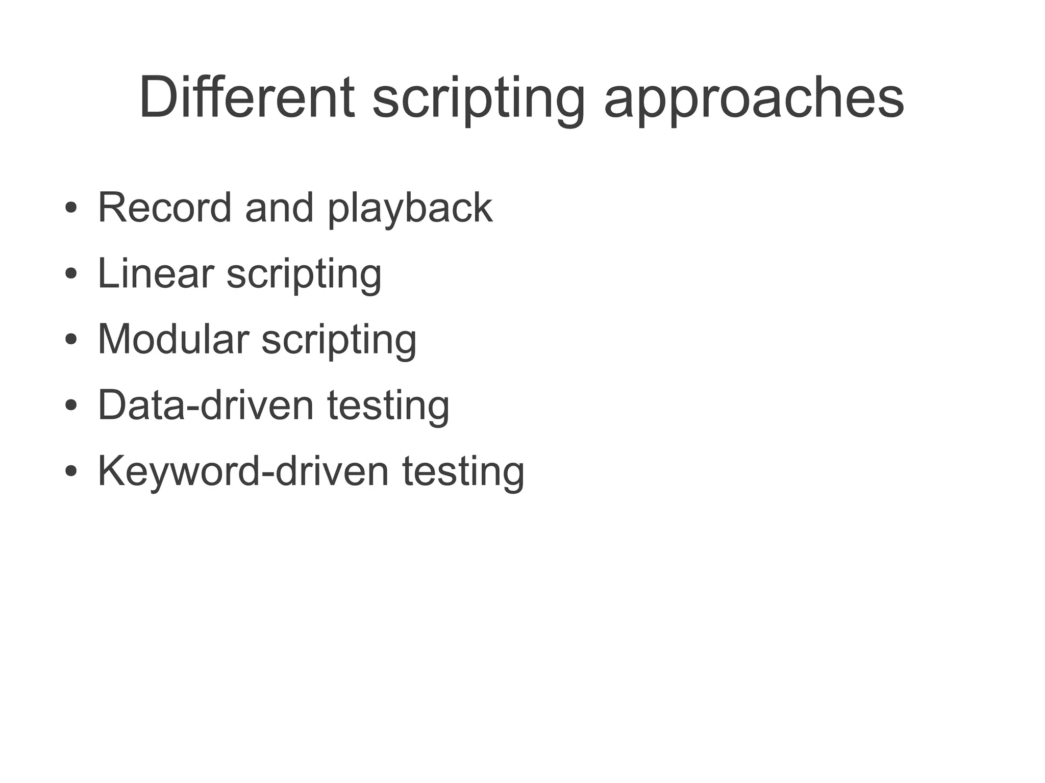 Different scripting approaches
●   Record and playback
●   Linear scripting
●   Modular scripting
●   Data-driven testing
●   Keyword-driven testing
 