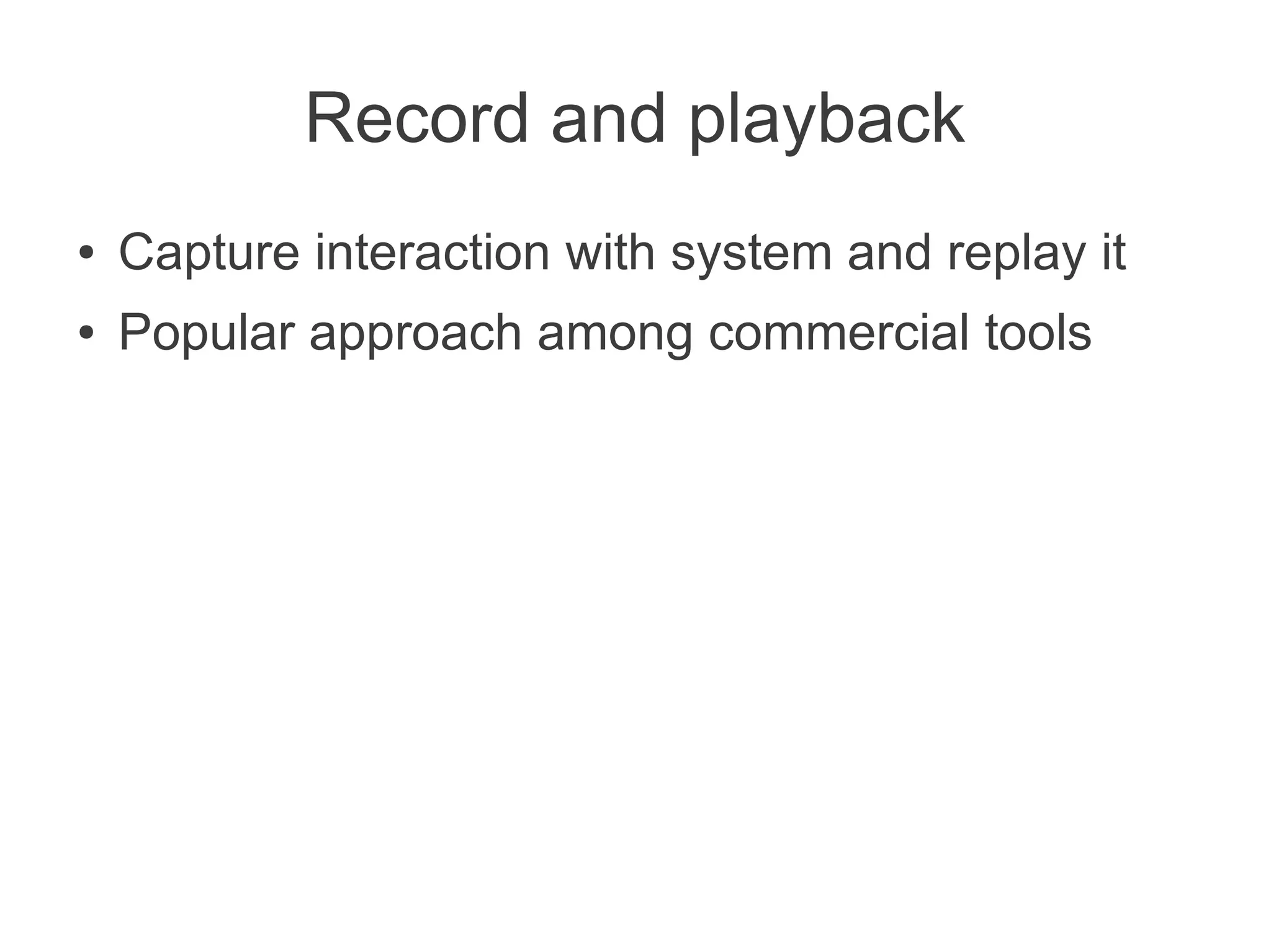 Record and playback
●   Capture interaction with system and replay it
●   Popular approach among commercial tools
 
