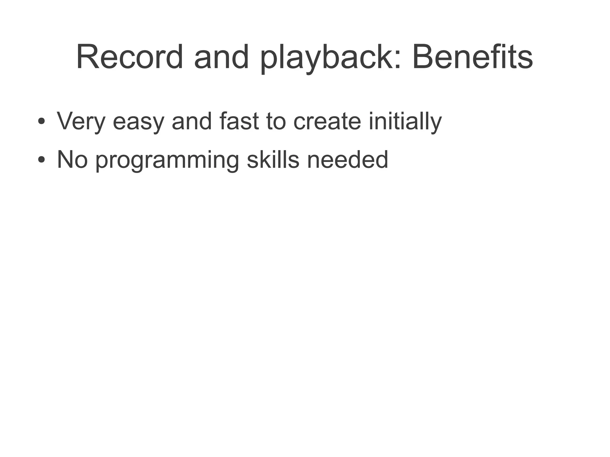 Record and playback: Benefits
●   Very easy and fast to create initially
●   No programming skills needed
 