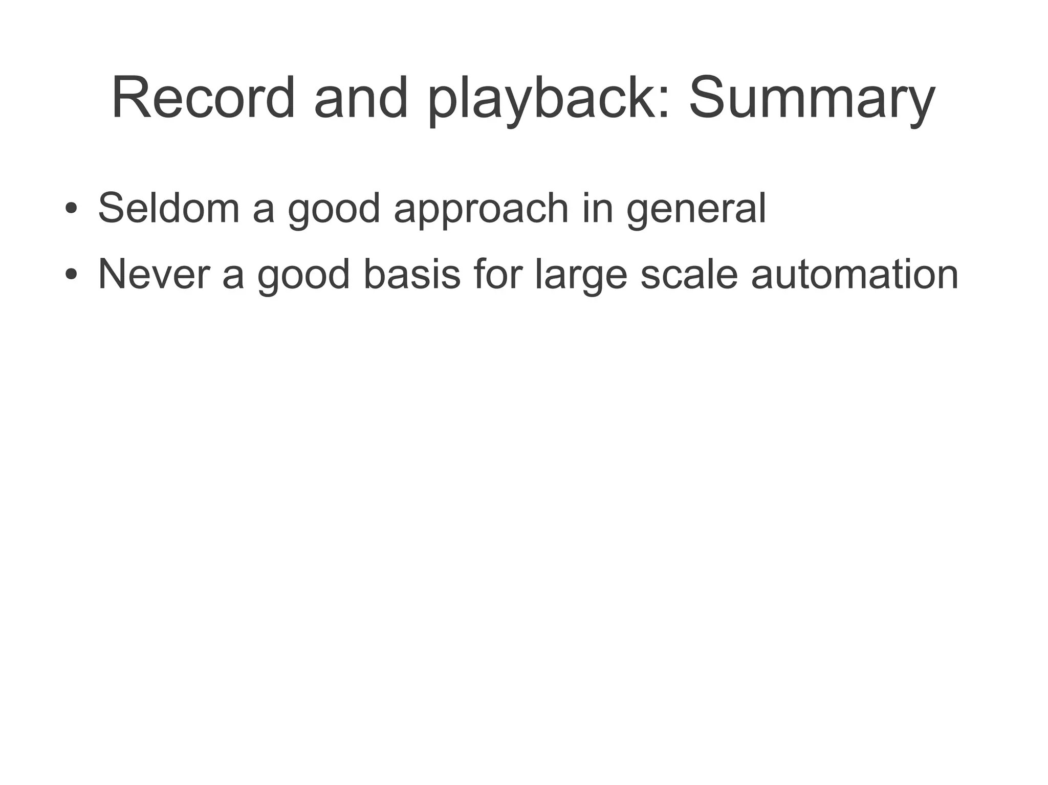 Record and playback: Summary
●   Seldom a good approach in general
●   Never a good basis for large scale automation
 