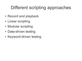 Different scripting approaches
●   Record and playback
●   Linear scripting
●   Modular scripting
●   Data-driven testing
●   Keyword-driven testing
 
