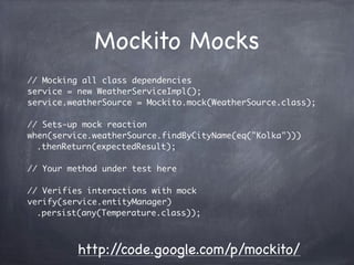 Mockito Mocks
// Mocking all class dependencies
service = new WeatherServiceImpl();
service.weatherSource = Mockito.mock(W...