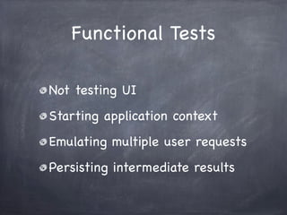 Functional Tests

Not testing UI
Starting application context
Emulating multiple user requests
Persisting intermediate res...