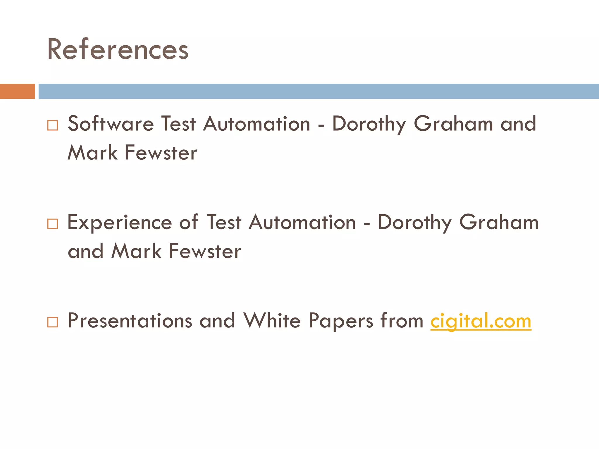 References
 Software Test Automation - Dorothy Graham and
Mark Fewster
 Experience of Test Automation - Dorothy Graham
and Mark Fewster
 Presentations and White Papers from cigital.com
 
