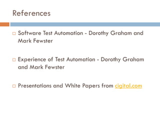 References
 Software Test Automation - Dorothy Graham and
Mark Fewster
 Experience of Test Automation - Dorothy Graham
and Mark Fewster
 Presentations and White Papers from cigital.com
 