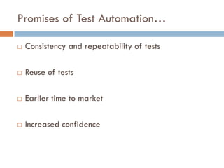 Promises of Test Automation…
 Consistency and repeatability of tests
 Reuse of tests
 Earlier time to market
 Increased confidence
 