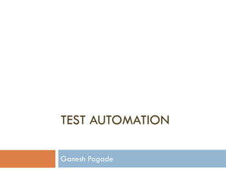 TEST AUTOMATION
Ganesh Pagade
 