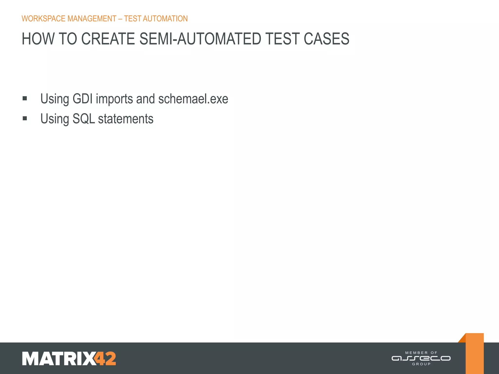 WORKSPACE MANAGEMENT – TEST AUTOMATION

HOW TO CREATE SEMI-AUTOMATED TEST CASES

 Using GDI imports and schemael.exe
 Using SQL statements

 