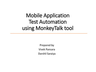 Mobile Application
Test Automation
using MonkeyTalk tool
Prepared by
Vivek Pansara
Darshil Saraiya
 