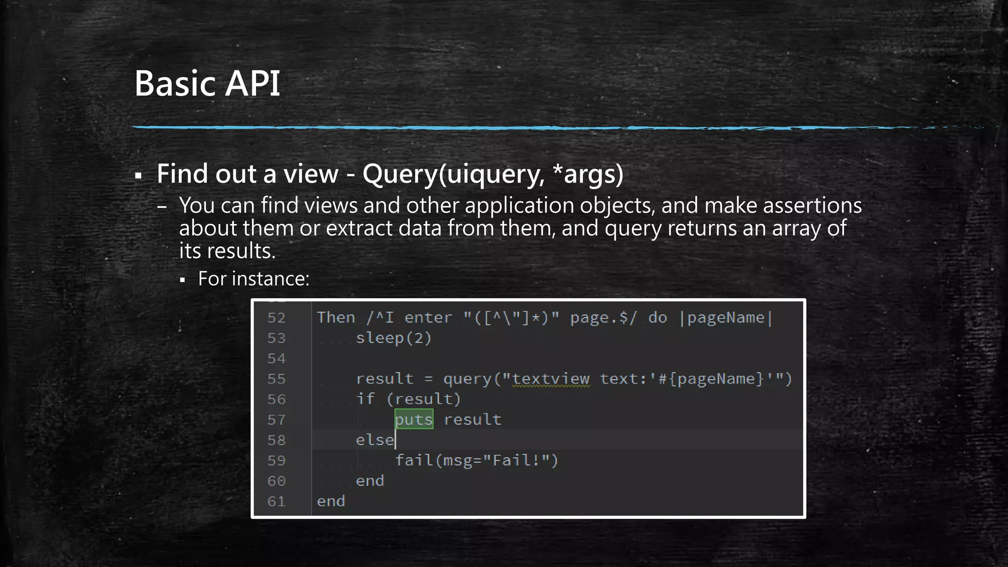 Basic API
 Find out a view - Query(uiquery, *args)
– You can find views and other application objects, and make assertions
about them or extract data from them, and query returns an array of
its results.
 For instance:
 