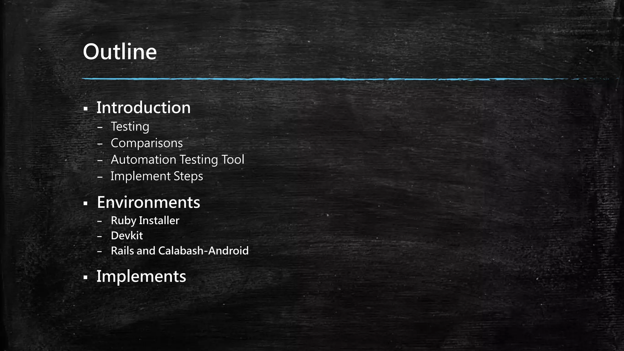 Outline
 Introduction
– Testing
– Comparisons
– Automation Testing Tool
– Implement Steps
 Environments
– Ruby Installer
– Devkit
– Rails and Calabash-Android
 Implements
 