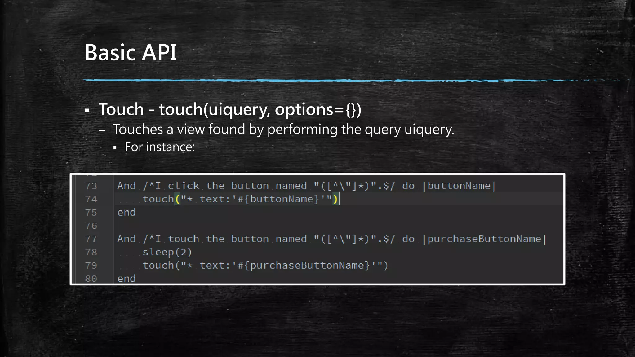 Basic API
 Touch - touch(uiquery, options={})
– Touches a view found by performing the query uiquery.
 For instance:
 