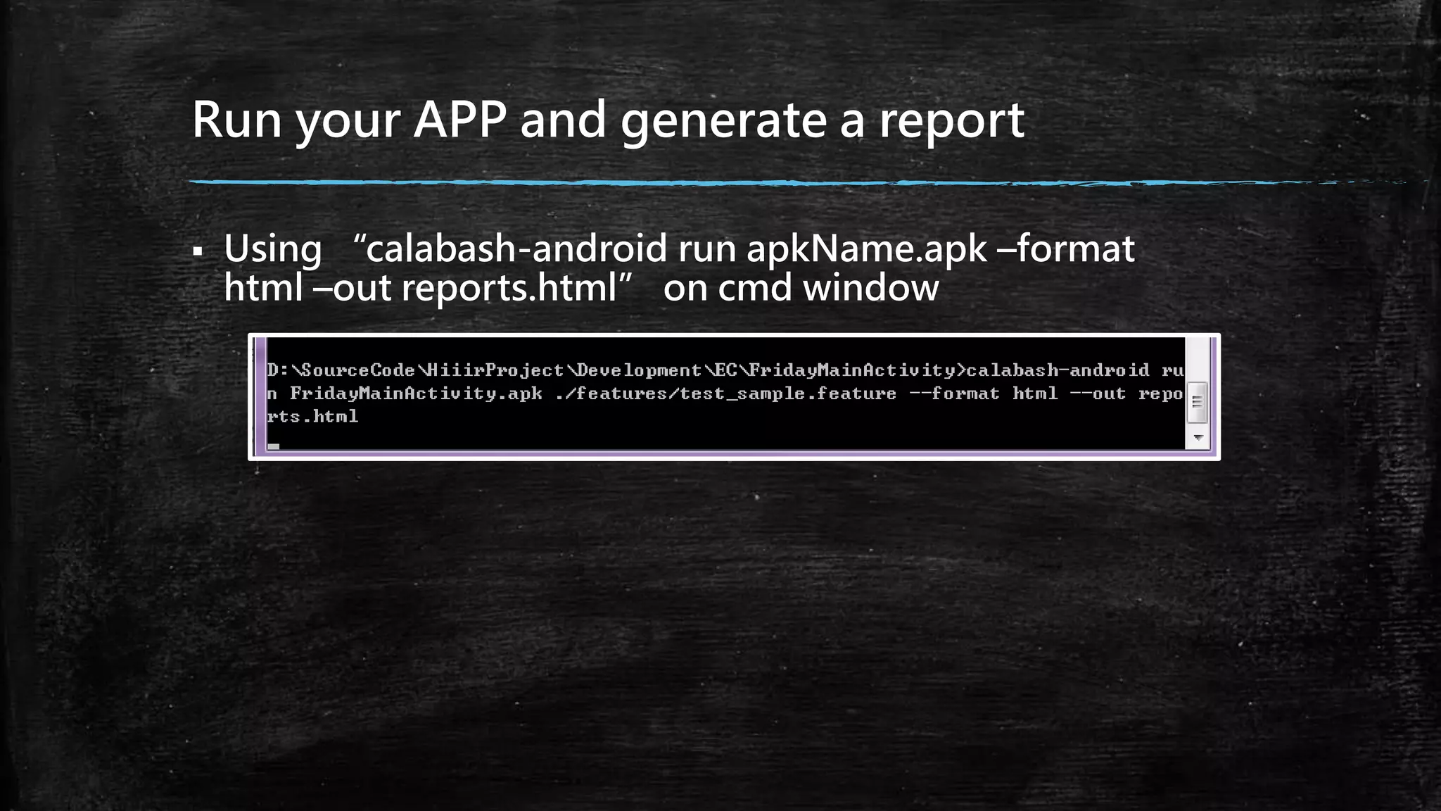 Run your APP and generate a report
 Using “calabash-android run apkName.apk –format
html –out reports.html” on cmd window
 