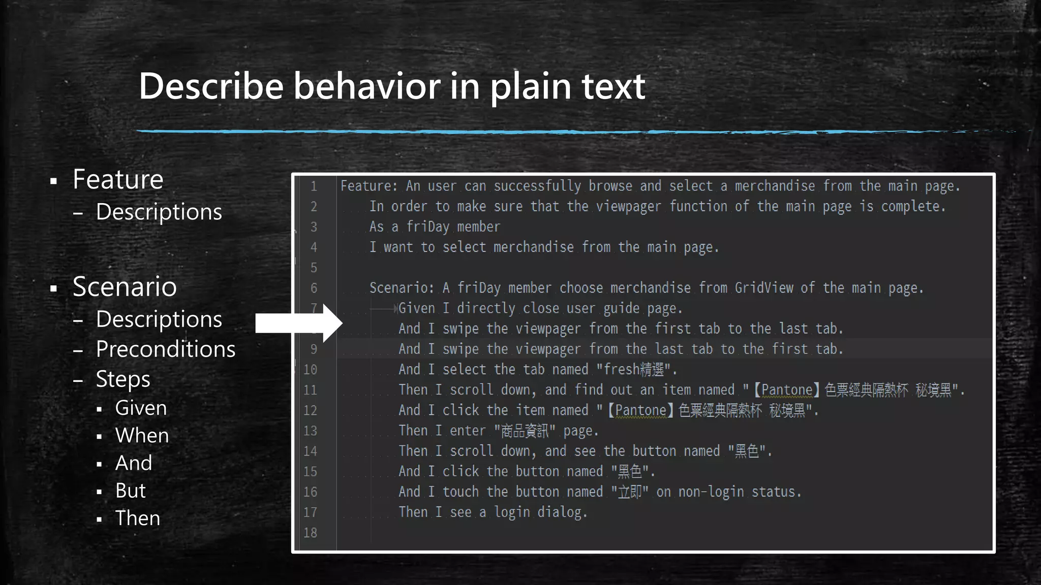 Describe behavior in plain text
 Feature
– Descriptions
 Scenario
– Descriptions
– Preconditions
– Steps
 Given
 When
 And
 But
 Then
 