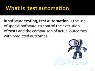 3
In software testing, test automation is the use
of special software to control the execution
of tests and the comparison of actual outcomes
with predicted outcomes.
 