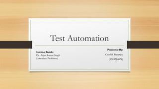 Test Automation
Presented By:
Kaushik Banerjee
(1303214028)
Internal Guide:
Dr. Arjun kumar Singh
(Associate Professor)
 