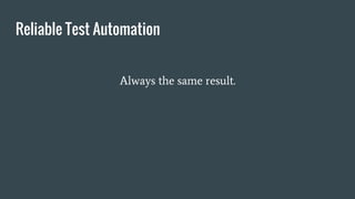 Reliable Test Automation
Always the same result.
 