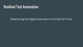 Resilient Test Automation
Refactoring the Application does not break the Tests.
 