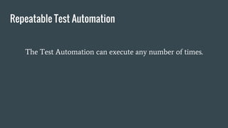 Repeatable Test Automation
The Test Automation can execute any number of times.
 