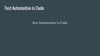 Test Automation is Code
Any Automation is Code.
 