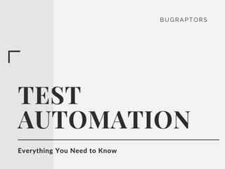 BUG RAPTORS
TEST
AUTOMATION
Everything You Need to Know
 