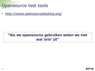Opensource test tools
• http://www.opensourcetesting.org/

"Als we opensource gebruiken weten we niet
wat 'erin' zit"

10

 