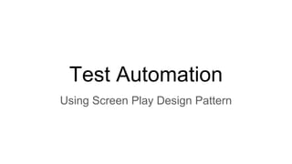 Test Automation
Using Screen Play Design Pattern
 