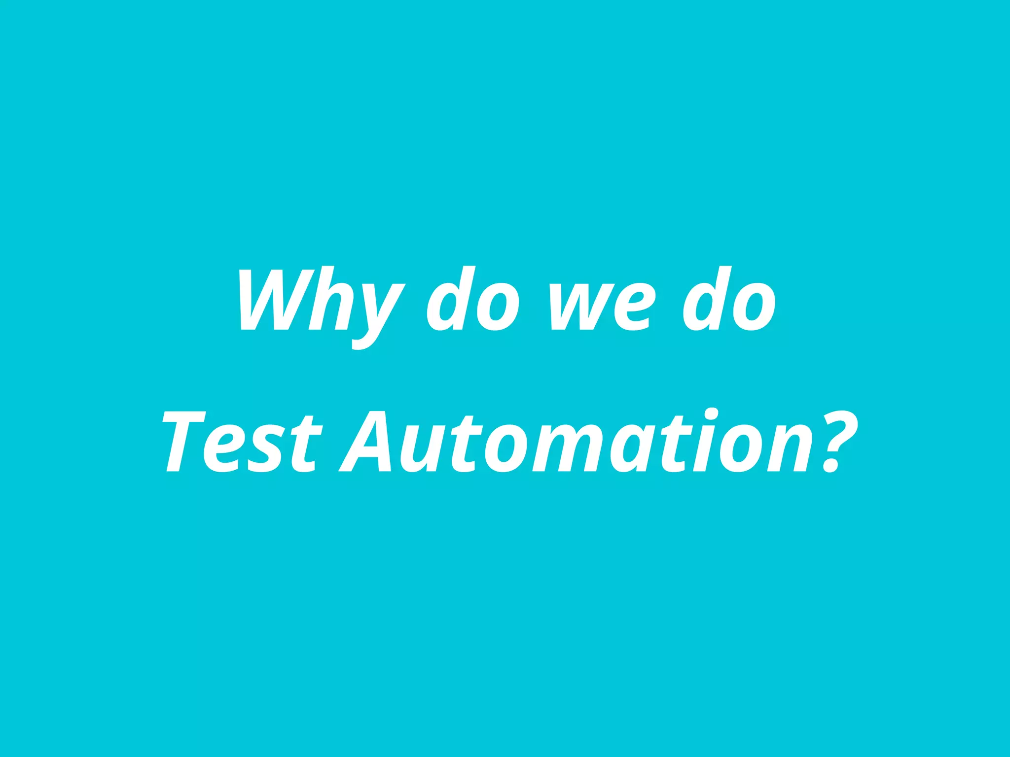 Why do we do
Test Automation?
 