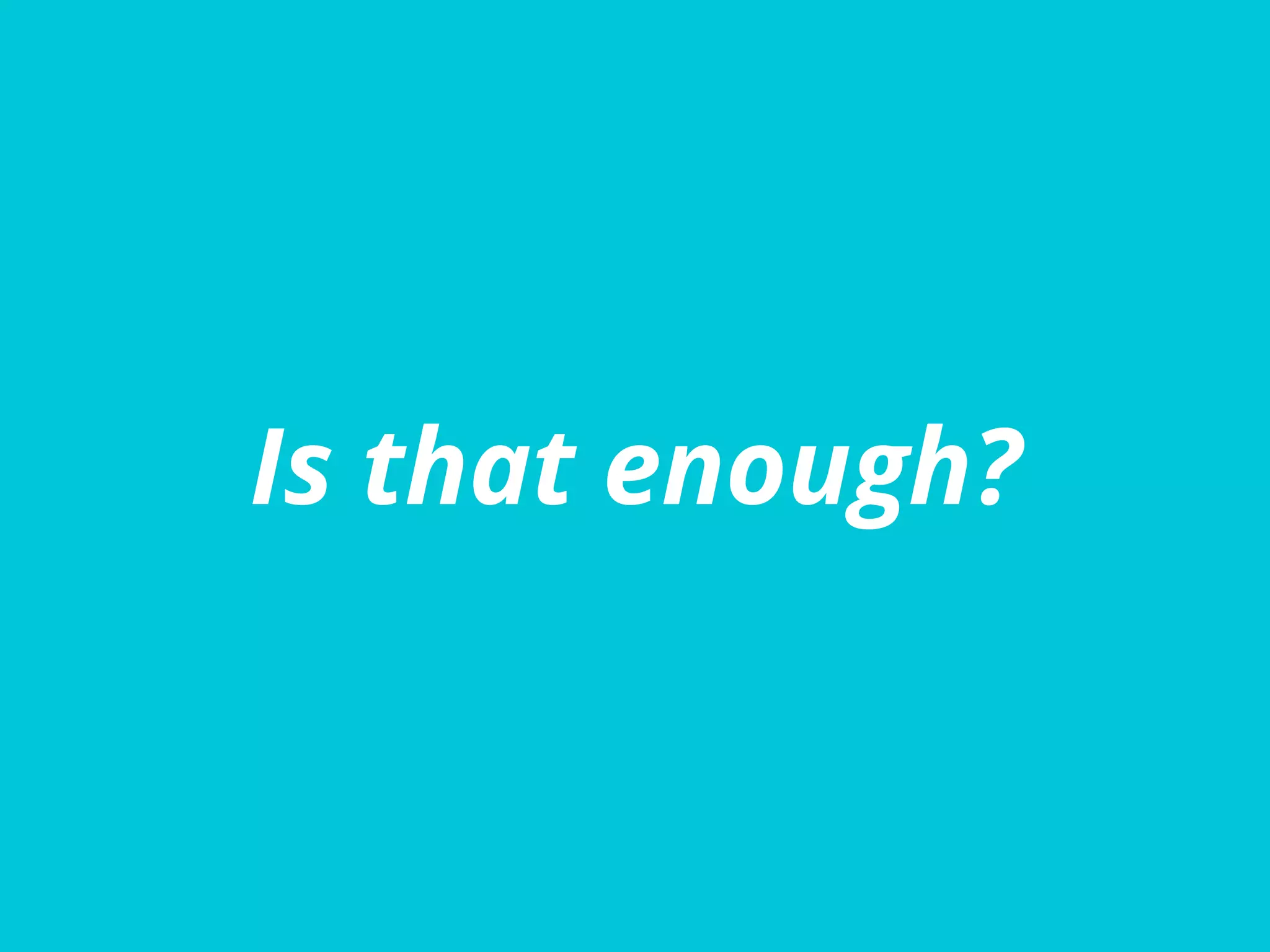 Is that enough?
 