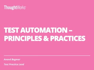 TEST AUTOMATION –
PRINCIPLES & PRACTICES
Anand Bagmar
Test Practice Lead
 