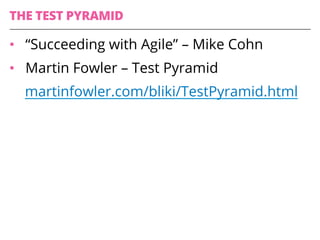 •  “Succeeding with Agile” – Mike Cohn
•  Martin Fowler – Test Pyramid
martinfowler.com/bliki/TestPyramid.html
THE TEST PY...