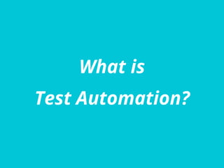 What is
Test Automation?
 