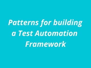 Patterns for building
a Test Automation
Framework
 
