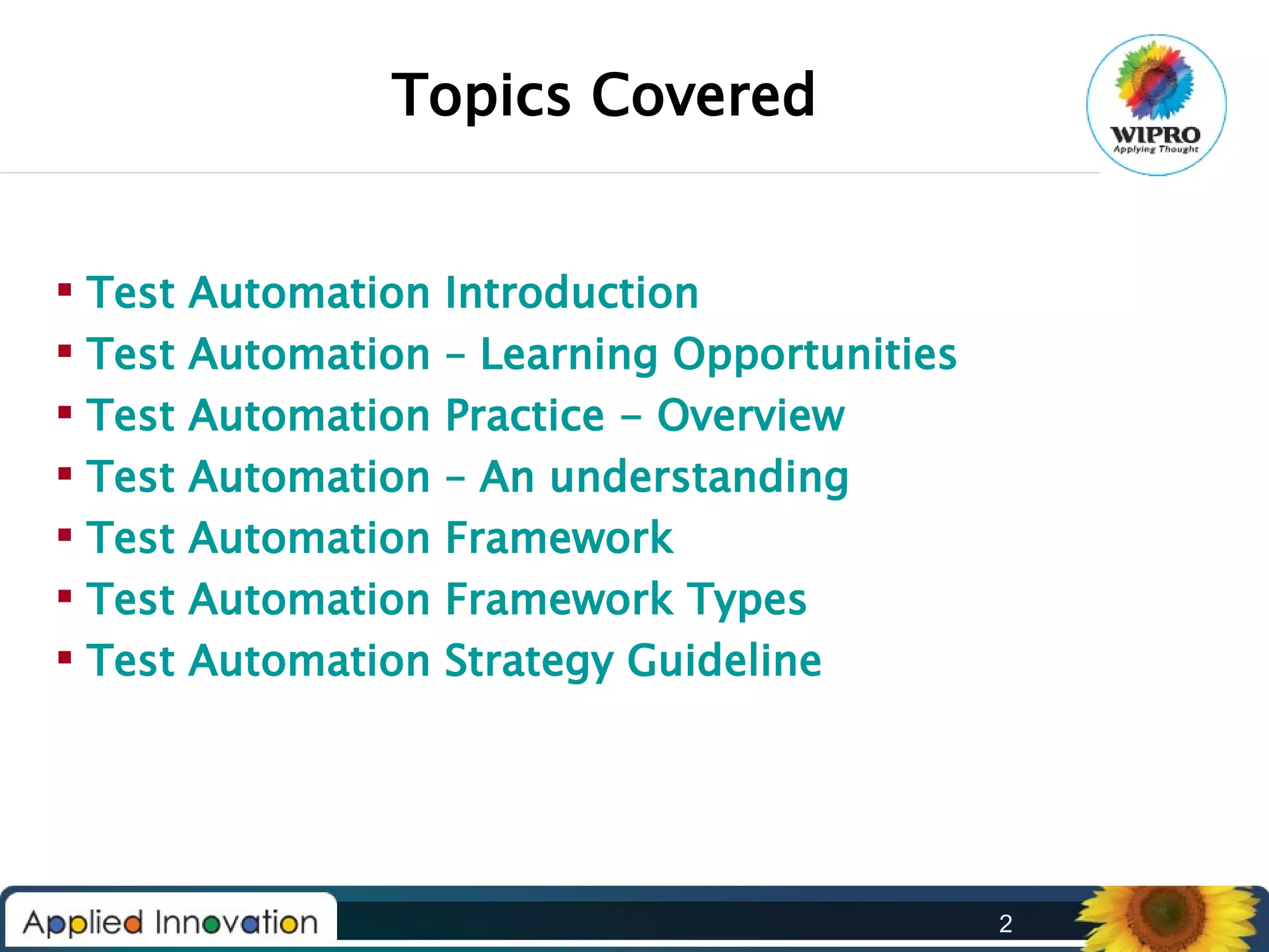 Topics Covered
 Test
 Test
 Test
 Test
 Test
 Test
 Test

Automation
Automation
Automation
Automation
Automation
Automation
Automation

Introduction
– Learning Opportunities
Practice - Overview
– An understanding
Framework
Framework Types
Strategy Guideline

2

 