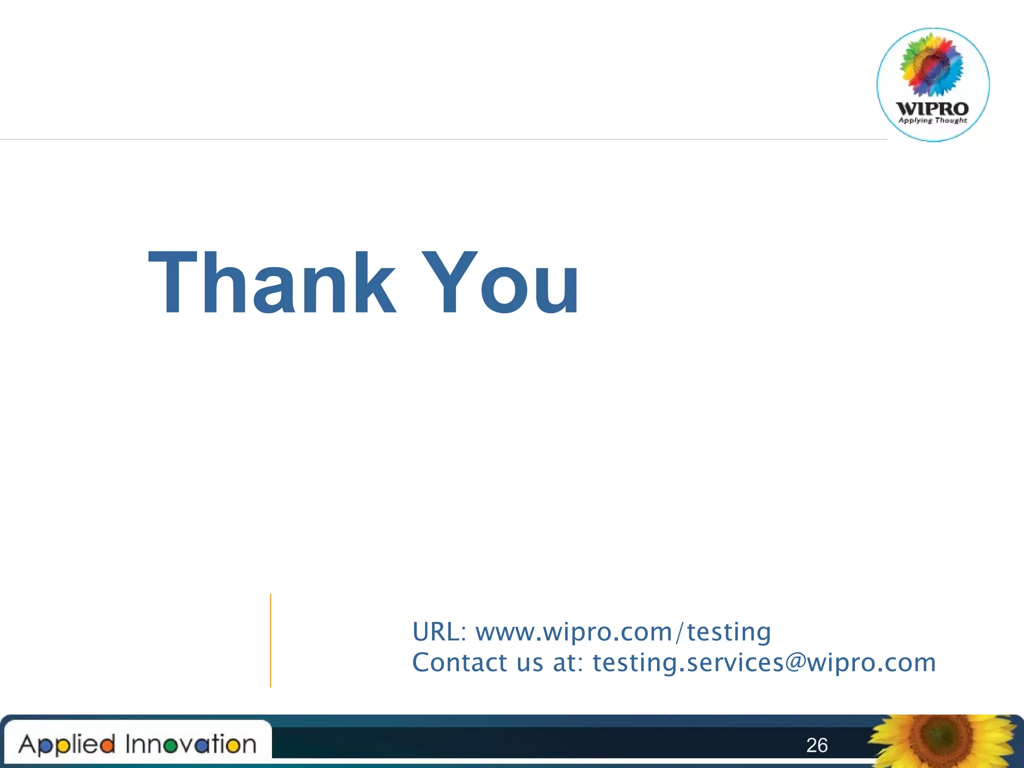 Thank You

URL: www.wipro.com/testing
Contact us at: testing.services@wipro.com
26

 
