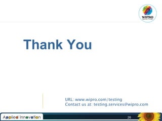 Thank You

URL: www.wipro.com/testing
Contact us at: testing.services@wipro.com
26

 