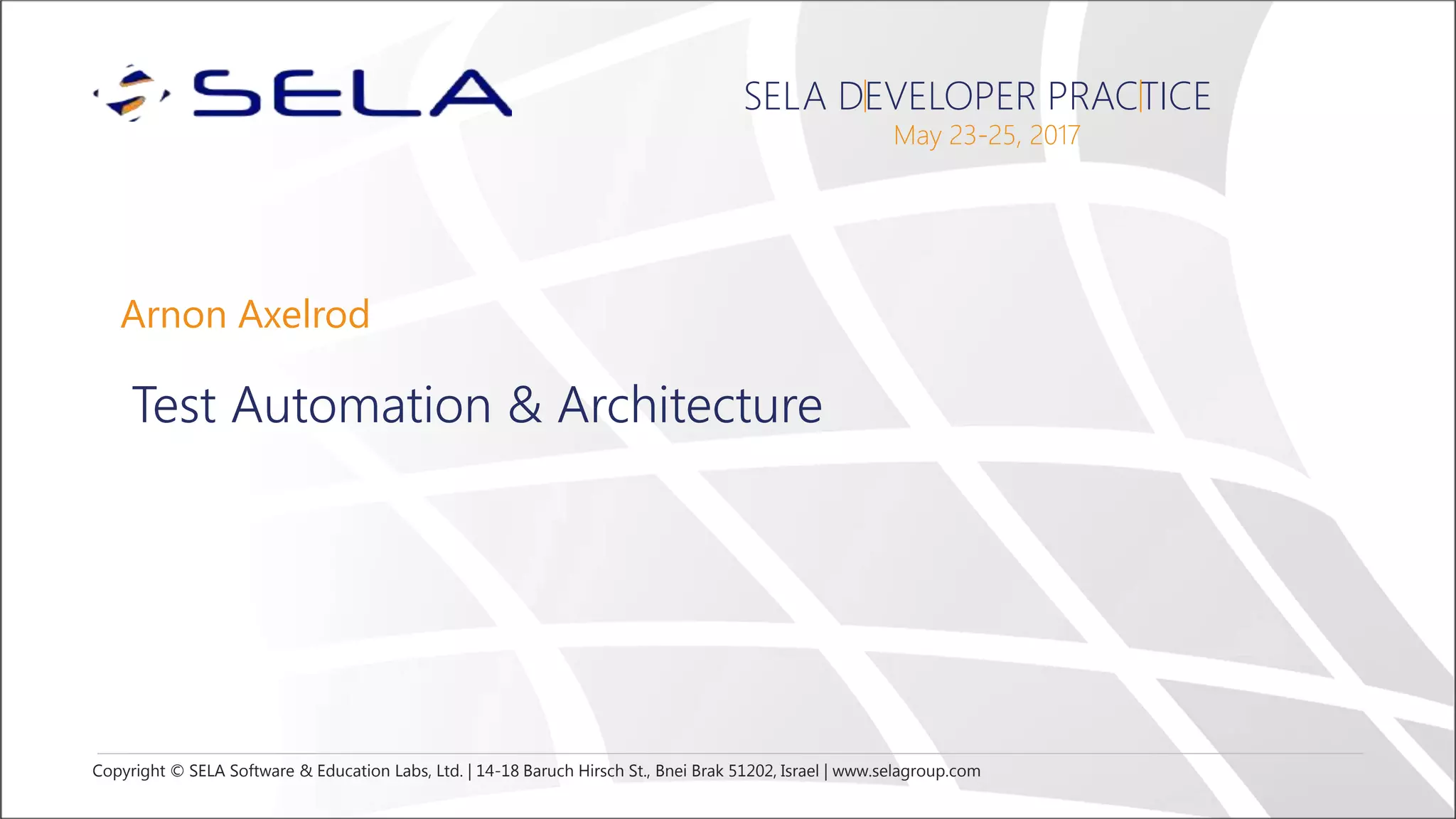 Copyright © SELA Software & Education Labs, Ltd. | 14-18 Baruch Hirsch St., Bnei Brak 51202, Israel | www.selagroup.com
SELA DEVELOPER PRACTICE
May 23-25, 2017
Arnon Axelrod
Test Automation & Architecture
 