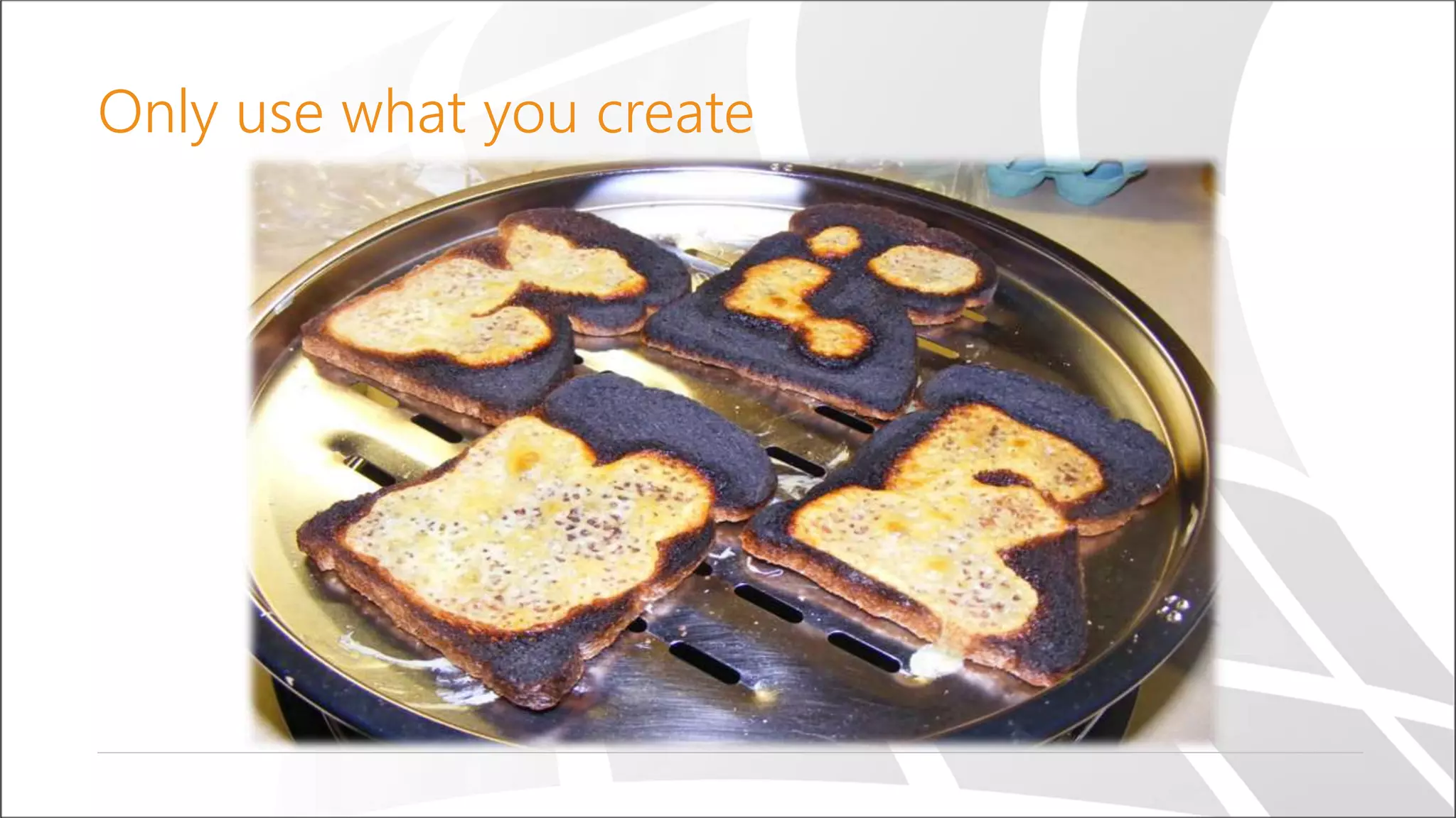 Only use what you create
 