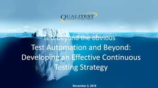 Test Automation and Beyond:
Developing an Effective Continuous
Testing Strategy
November 2, 2018
 