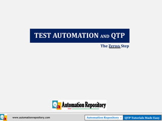 TEST AUTOMATION AND QTP
                                        The Zeroth Step




www.automationrepository.com   Automation Repository -   QTP Tutorials Made Easy
 