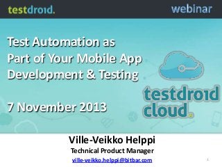 Test Automation as
Part of Your Mobile App
Development & Testing

7 November 2013
Ville-Veikko Helppi
Technical Product Manager
ville-veikko.helppi@bitbar.com

1

 